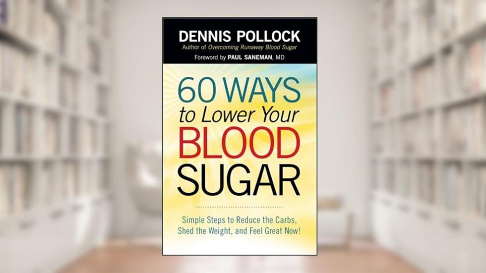 60 Ways to Lower Your Blood Sugar: Simple Steps to Reduce the Carbs, Shed the Weight, and Feel Great Now!, written by Dennis Pollock