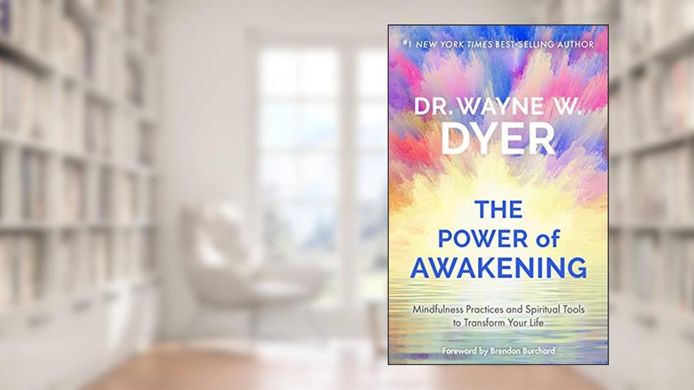 The Power of Awakening: Mindfulness Practices and Spiritual Tools to Transform Your Life, written by Wayne W. Dyer