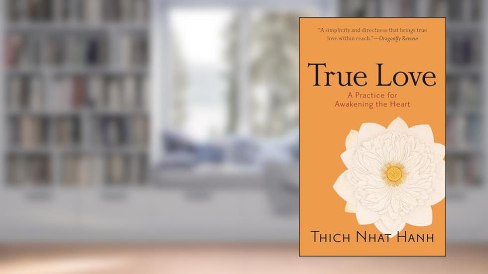 True Love: A Practice for Awakening the Heart, written by Thich Nhat Hanh