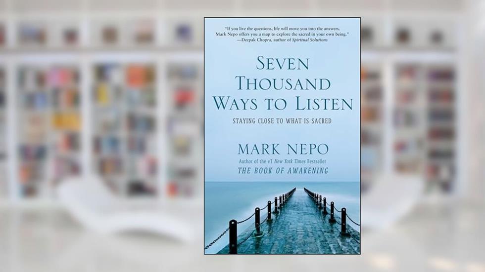 Seven Thousand Ways to Listen: Staying Close to What Is Sacred, written by Mark Nepo
