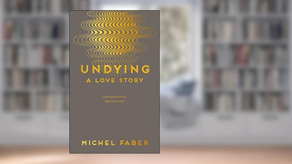 Undying: A Love Story, written by Michel Faber