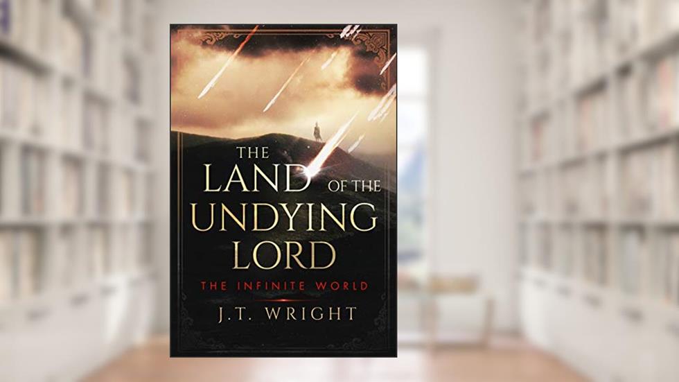 The Land of the Undying Lord (The Infinite World Book 1), written by J.T. Wright