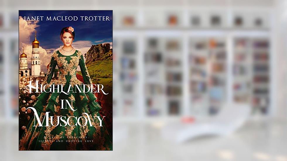 HIGHLANDER IN MUSCOVY:A tale of treachery, secrets and undying love (The Scottish Romance Collection Book 3), written by Janet MacLeod Trotter