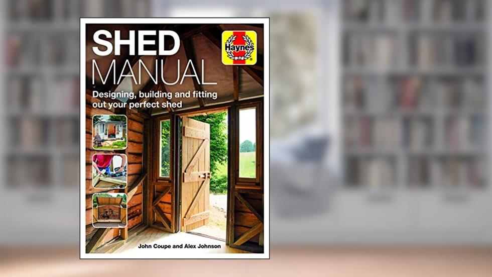 Shed Manual: Designing, building and fitting out your prefect shed (Haynes Manuals), written by John Coupe; Alex Johnson