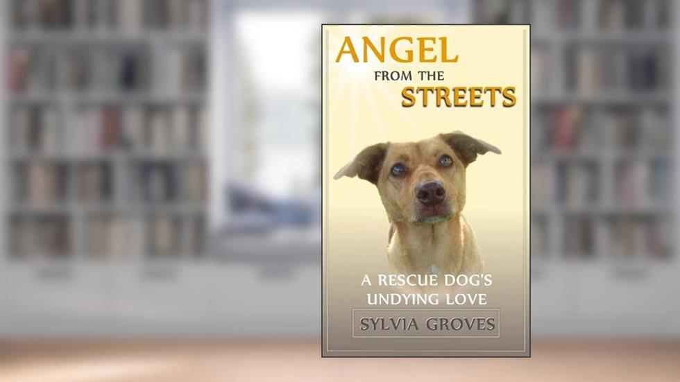 Angel From the Streets: A Rescue Dog's Undying Love, written by Sylvia Groves