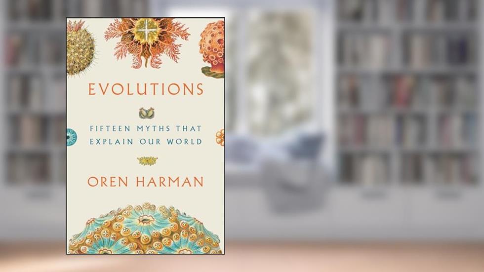 Evolutions: Fifteen Myths That Explain Our World, written by Oren Harman