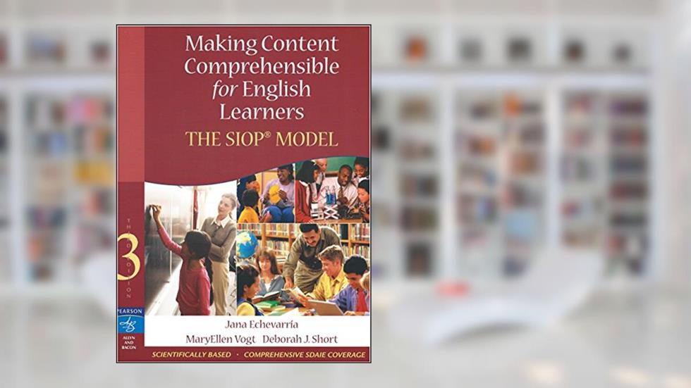 Making Content Comprehensible for English Learners: The SIOP Model (3rd Edition), written by Jana J. Echevarria; MaryEllen J. Vogt; Deborah J. Short