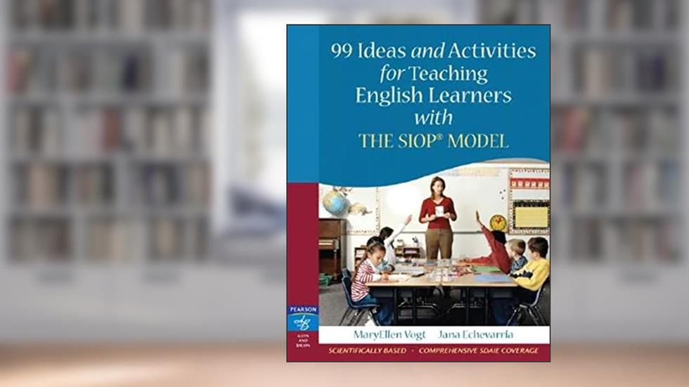 99 Ideas and Activities for Teaching English Learners with the SIOP Model, written by MaryEllen Vogt; Jana Echevarria