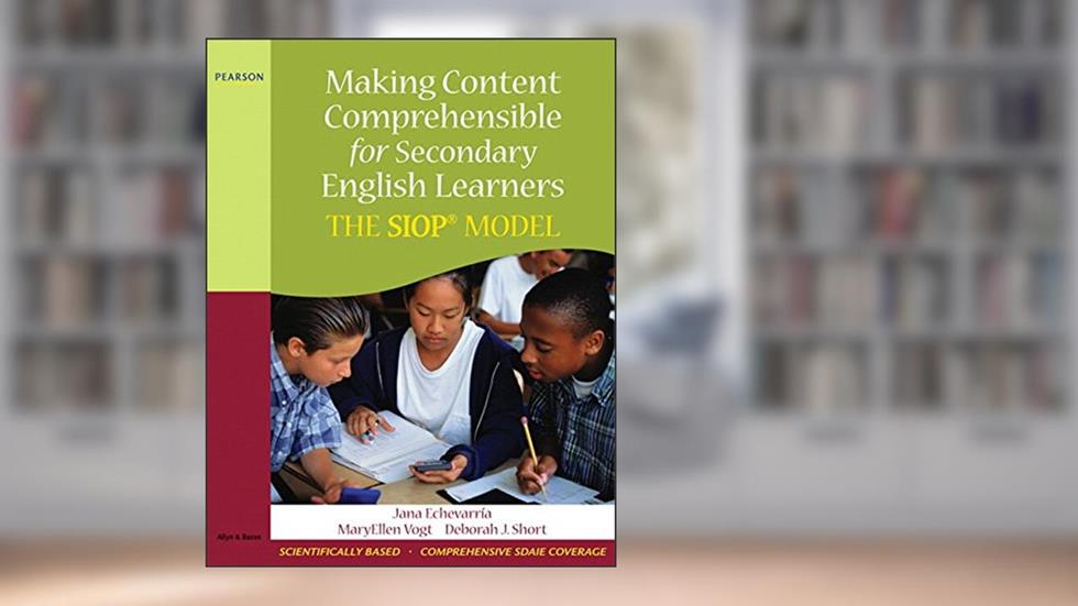Making Content Comprehensible for Secondary English Learners: The SIOP Model, written by Jana J. Echevarria; MaryEllen J. Vogt; Deborah J. Short