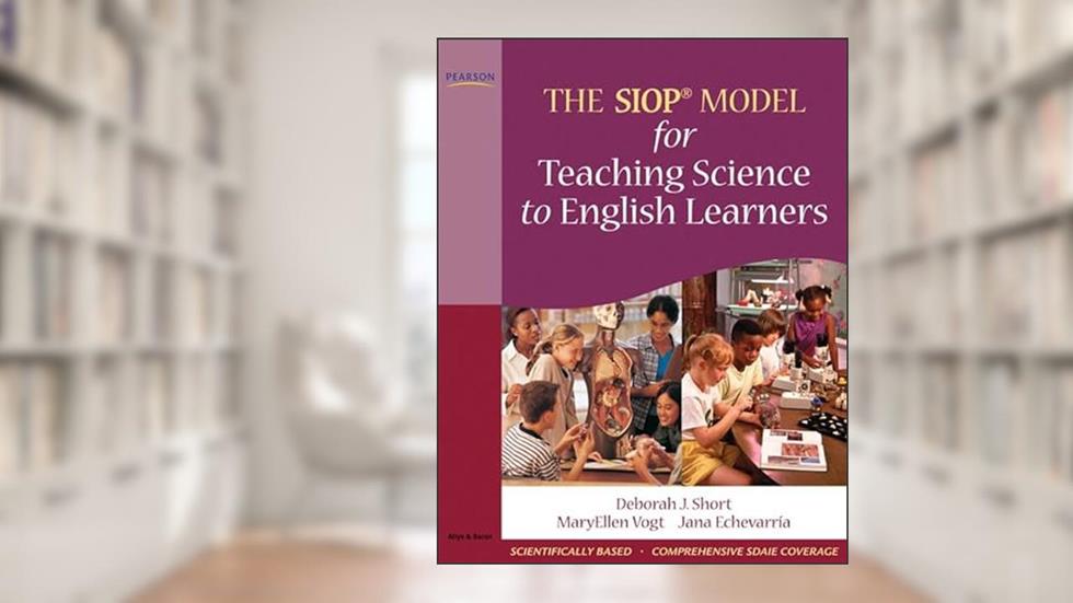 SIOP Model for Teaching Science to English Learners, The, written by Deborah Short; MaryEllen Vogt; Jana Echevarria