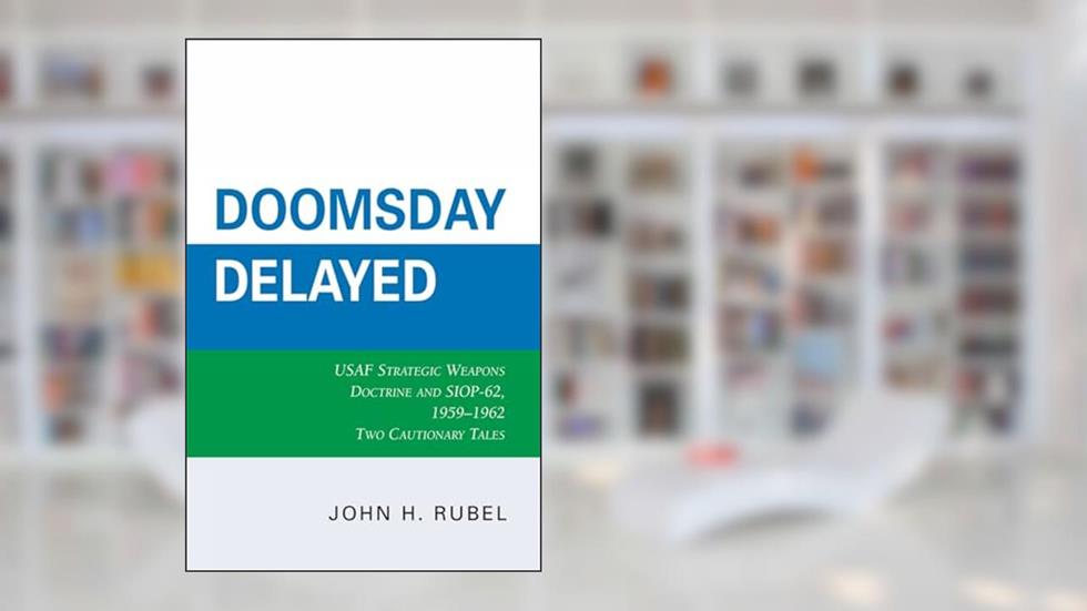 Doomsday Delayed: USAF Strategic Weapons Doctrine and SIOP-62, 1959-1962, written by John H. Rubel