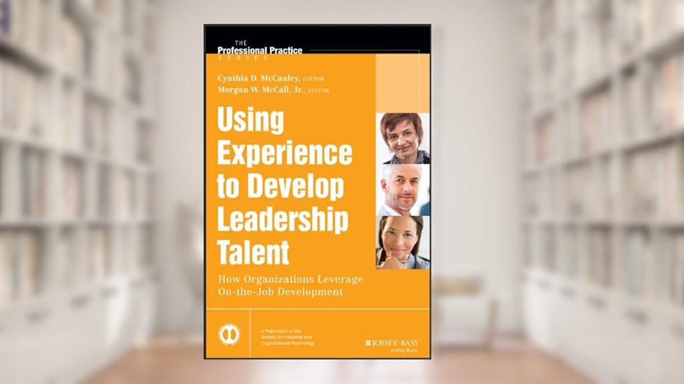 Using Experience to Develop Leadership Talent: How Organizations Leverage On-the-Job Development (J-B SIOP Professional Practice Series), written by Cynthia D. McCauley; Morgan W. McCall