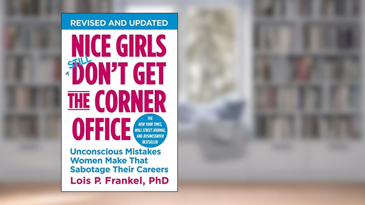 Nice Girls Don't Get the Corner Office: Unconscious Mistakes Women Make That Sabotage Their Careers (A NICE GIRLS Book), written by Lois P. Frankel PhD PhD