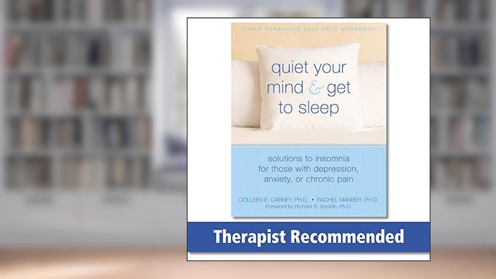 Quiet Your Mind and Get to Sleep: Solutions to Insomnia for Those with Depression, Anxiety, or Chronic Pain, written by Colleen E. Carney PhD; Rachel Manber PhD
