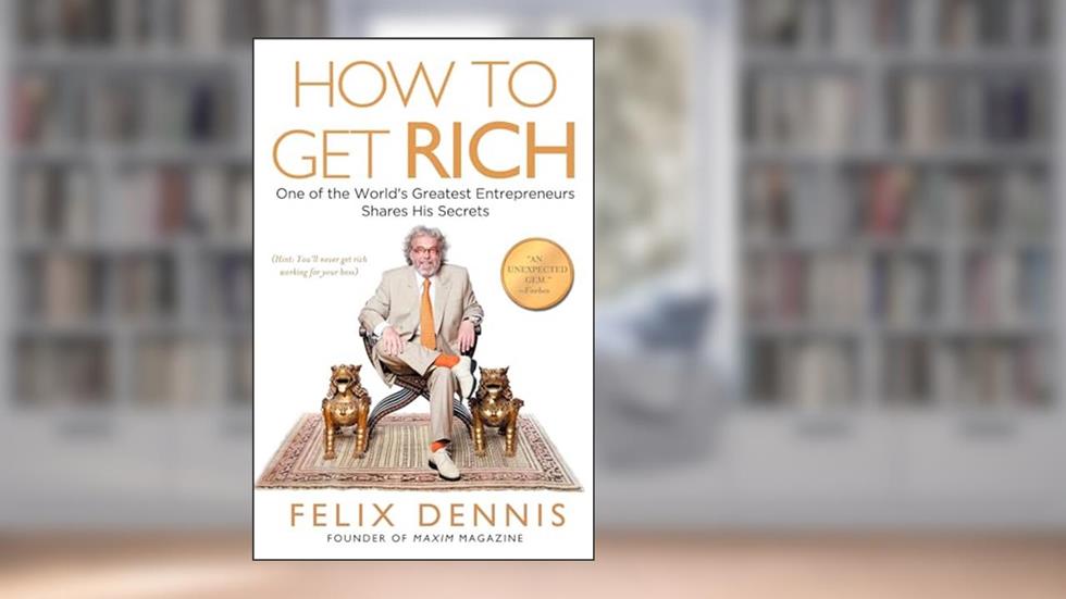 How to Get Rich: One of the World's Greatest Entrepreneurs Shares His Secrets, written by Felix Dennis
