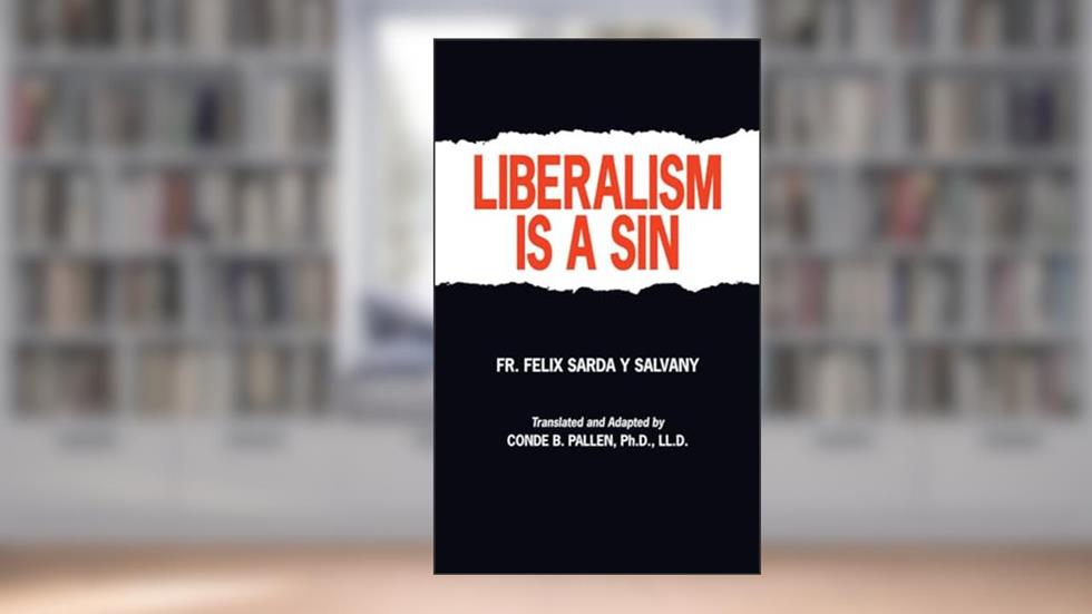 Liberalism Is A Sin, written by Felix Sarda y Salvany