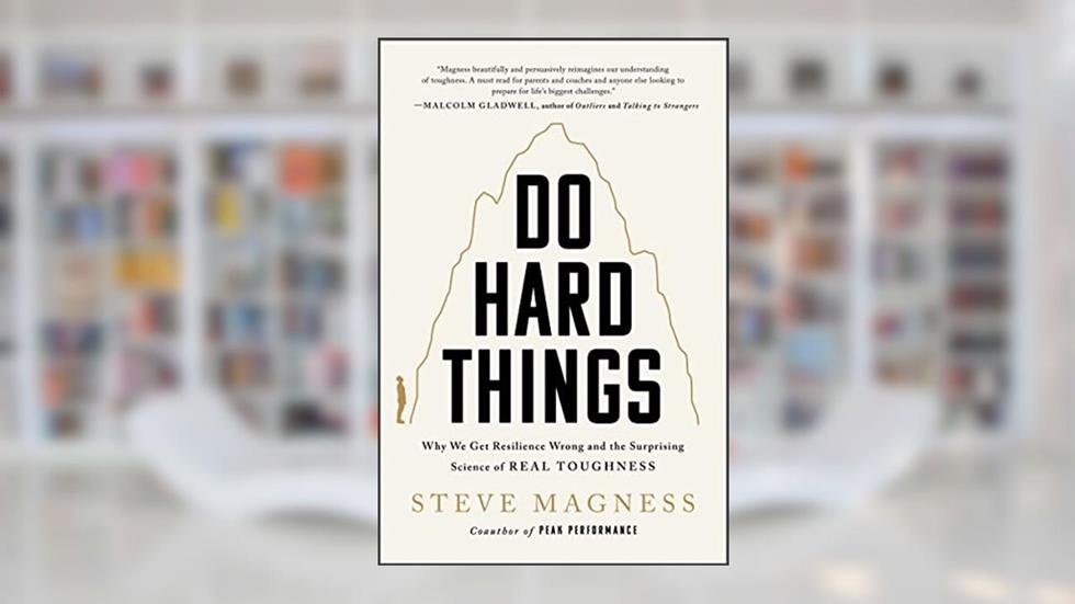 Do Hard Things: Why We Get Resilience Wrong and the Surprising Science of Real Toughness, written by Steve Magness