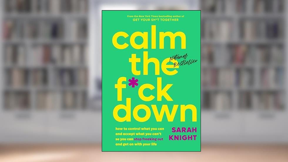 Calm the F*ck Down: How to Control What You Can and Accept What You Can't So You Can Stop Freaking Out and Get On With Your Life (A No F*cks Given Guide), written by Sarah Knight