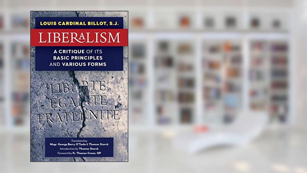 Liberalism: A Critique of Its Basic Principles and Various Forms (Newly Revised English Translation), written by S J Louis Cardinal Billot