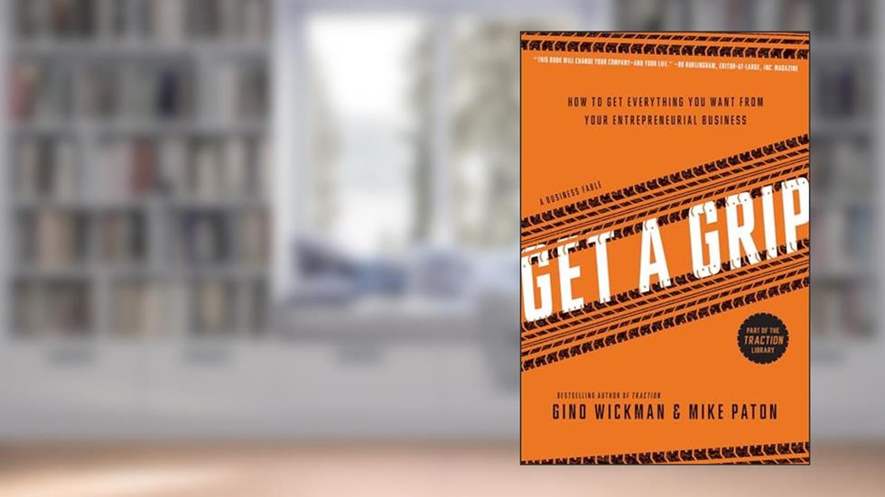 Get A Grip: How to Get Everything You Want from Your Entrepreneurial Business, written by Gino Wickman; Mike Paton