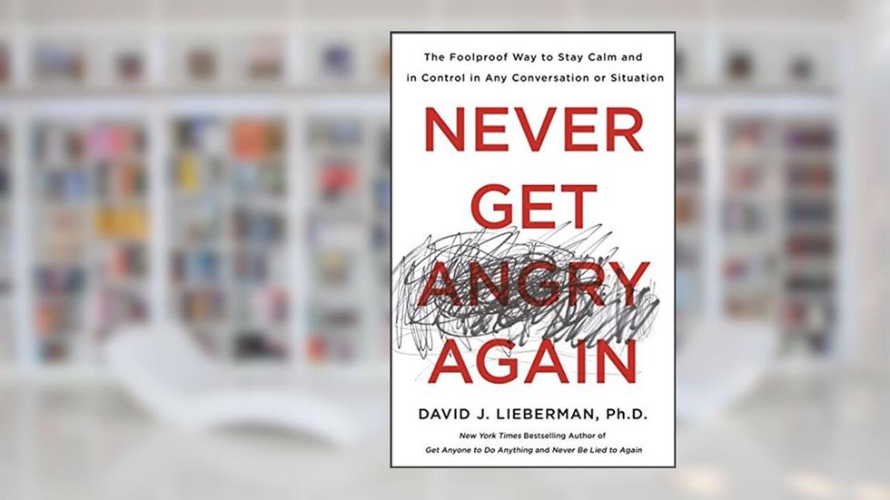 Never Get Angry Again: The Foolproof Way to Stay Calm and in Control in Any Conversation or Situation, written by Dr. David J. Lieberman Ph.D.