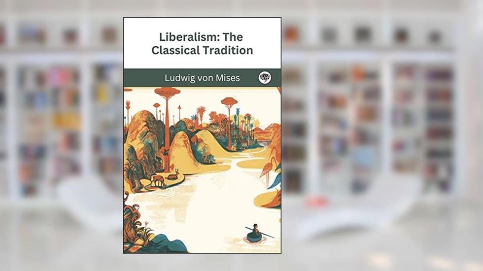 Liberalism: The Classical Tradition, written by Ludwig von Mises