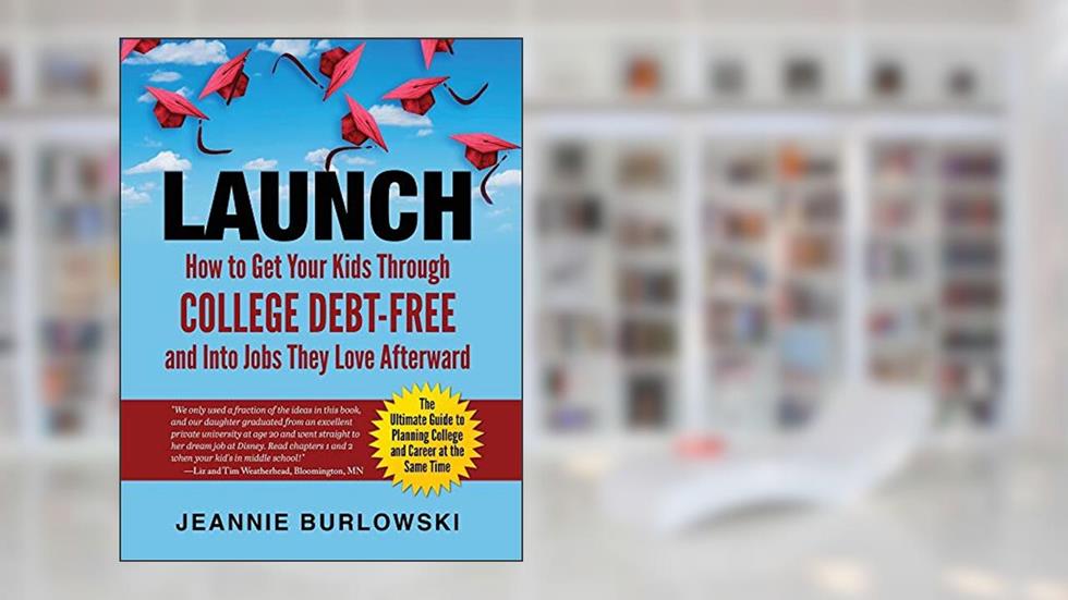 LAUNCH: How to Get Your Kids Through College Debt-Free and Into Jobs They Love Afterward, written by Jeannie Burlowski