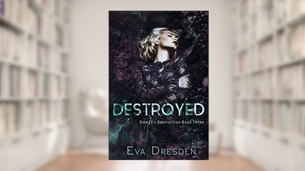 Destroyed: A Dark M/F Omegaverse Romance (Omega's Destruction Book 3), written by Eva Dresden