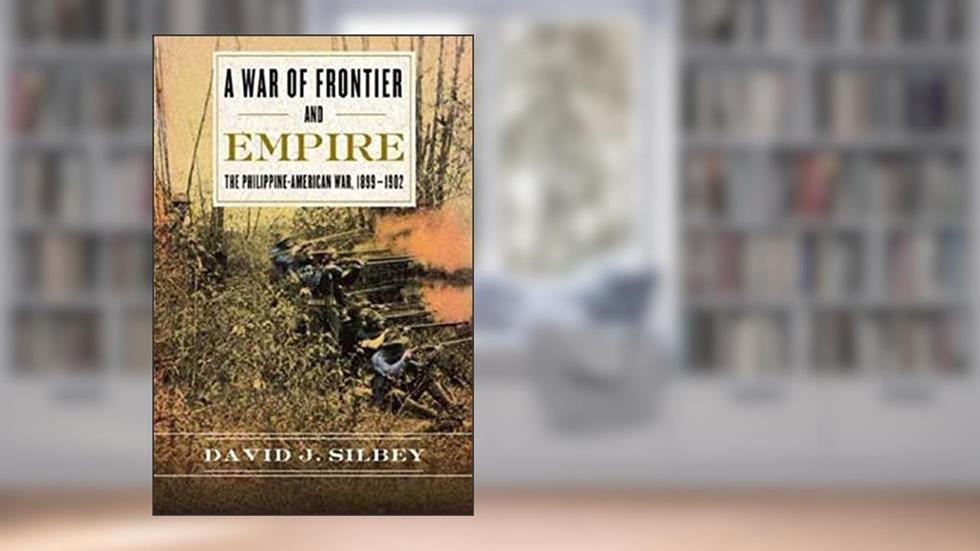 A War of Frontier and Empire: The Philippine-American War, 1899-1902, written by David J. Silbey