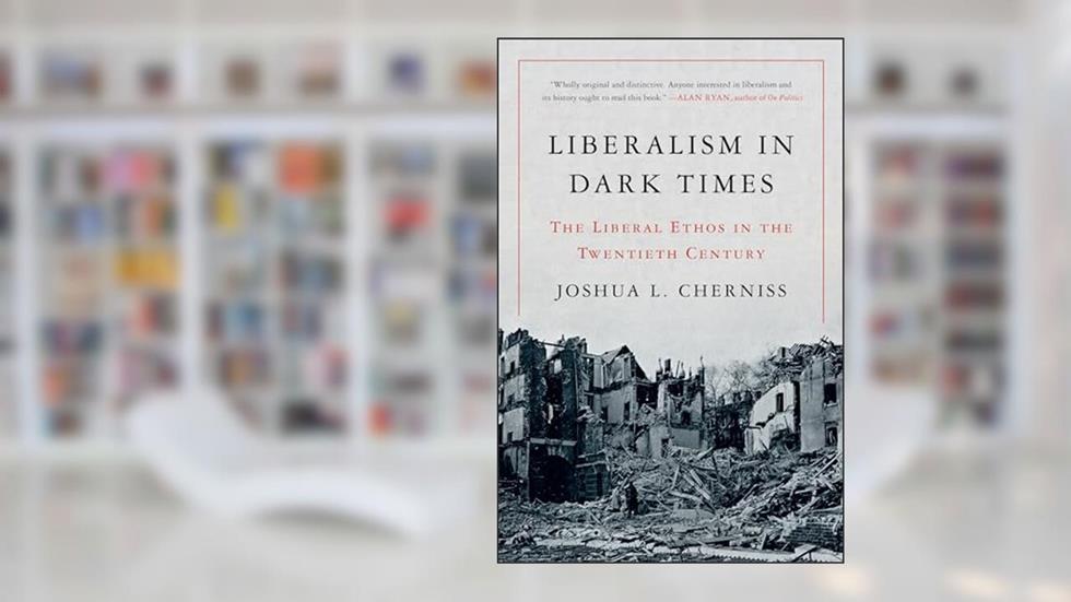 Liberalism in Dark Times: The Liberal Ethos in the Twentieth Century, written by Joshua L. Cherniss