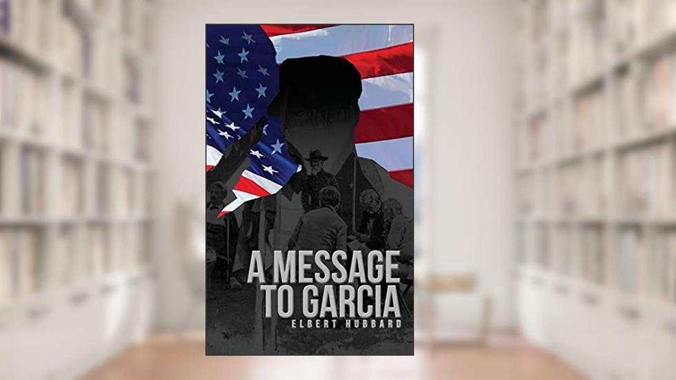 A Message to Garcia: The Original 1899 Edition, written by Elbert Hubbard