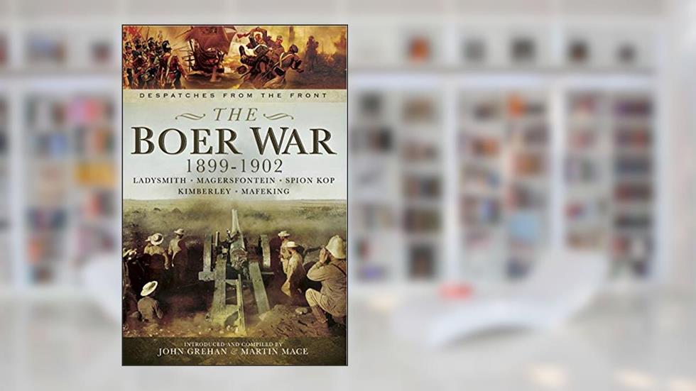 The Boer War, 1899-1902: Ladysmith, Megersfontein, Spion Kop, Kimberley and Mafeking (Despatches from the Front), written by John Grehan; Martin Mace