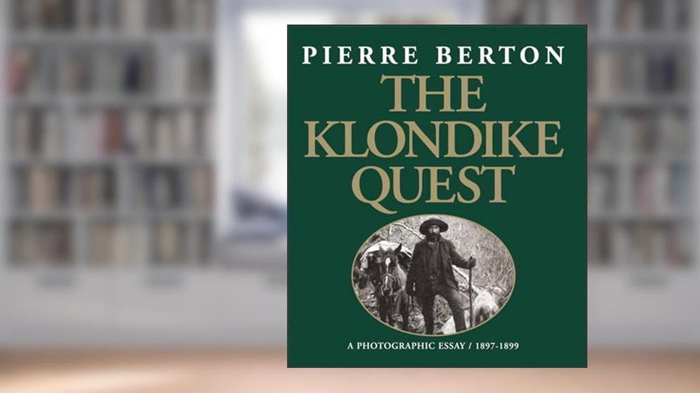 The Klondike Quest: A Photographic Essay 1897-1899, written by Pierre Berton
