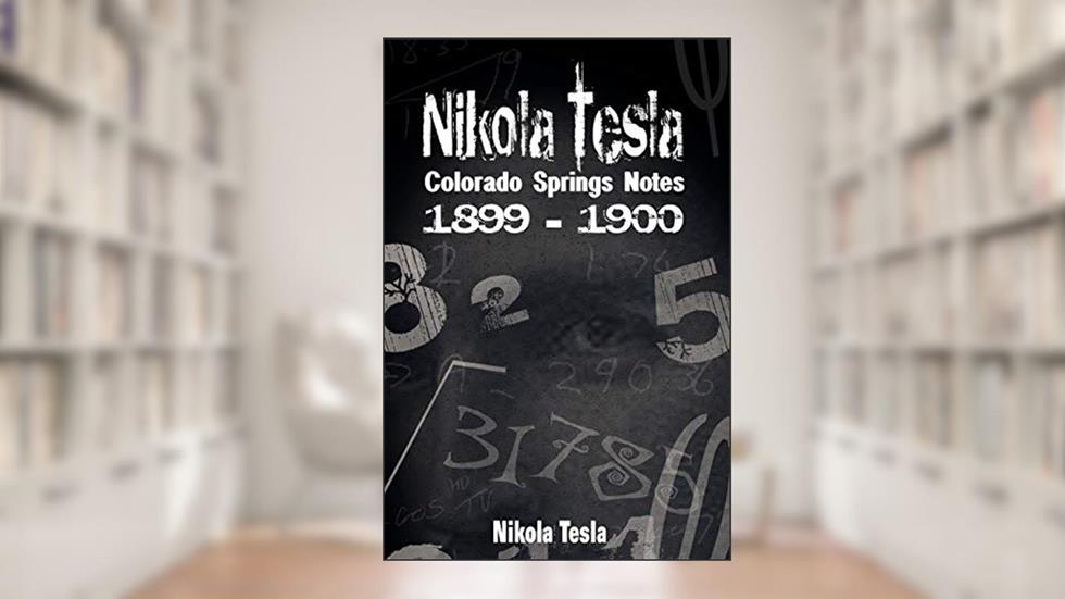 Nikola Tesla: Colorado Springs Notes, 1899-1900, written by Nikola Tesla