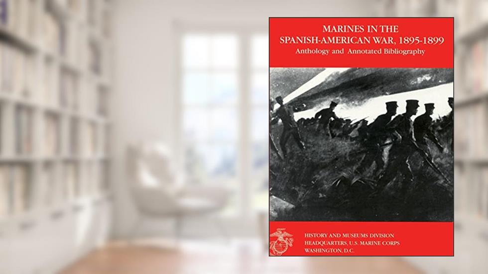 Marines in the Spanish-American War: 1895-1899: Anthology and Annotated Bibliography, written by U.S. Marine Corps Historical Division