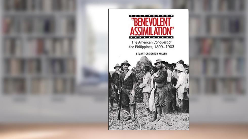 Benevolent Assimilation: The American Conquest of the Philippines, 1899-1903, written by Stuart Creighton Miller