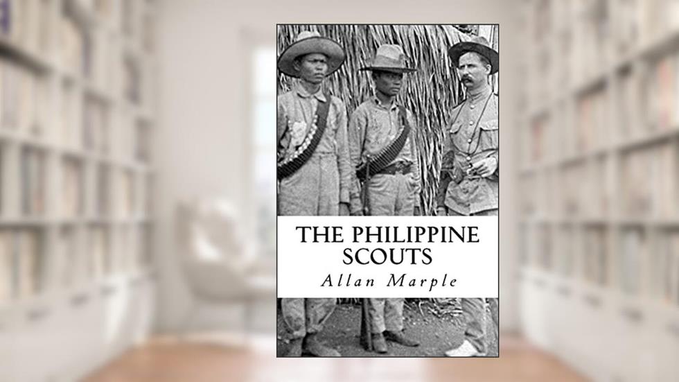 The Philippine Scouts: The Use of Indigenous Soldiers During the Philippine Insurrection, 1899, written by Allan D. Marple