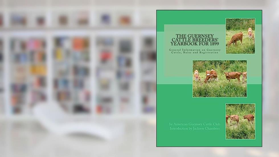 The Guernsey Cattle Breeders' Yearbook for 1899: General Information on Guernsey Cattle, Rules and Registration, written by American Guernsey Cattle Club