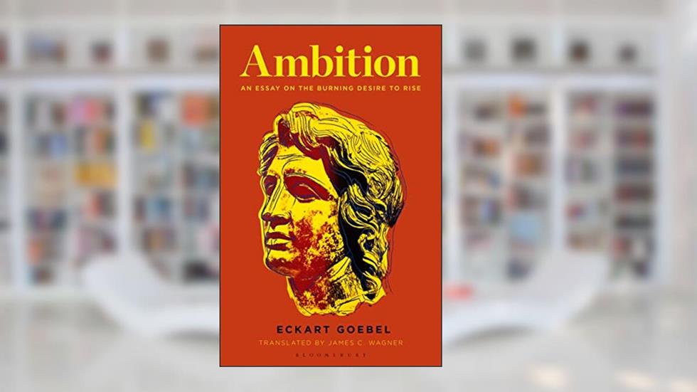 Ambition: An Essay on the Burning Desire to Rise, written by Eckart Goebel