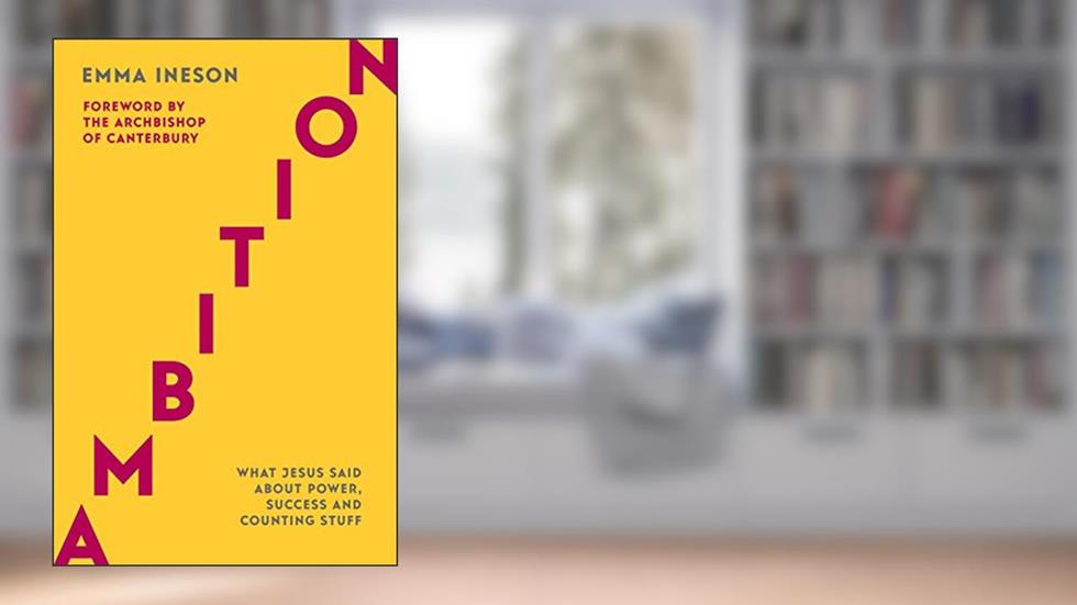 Ambition: What Jesus Said About Power, Success and Counting Stuff, written by Emma Ineson