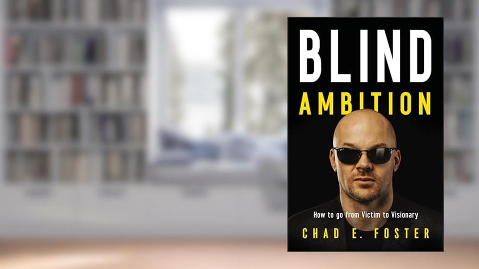 Blind Ambition: How to Go from Victim to Visionary, written by Chad E. Foster