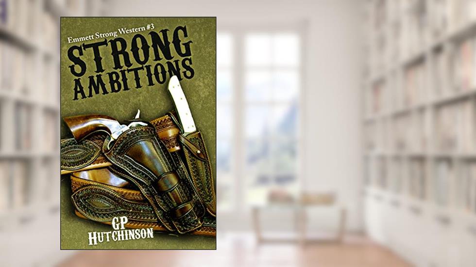 Strong Ambitions (Emmett Strong Westerns Book 3), written by GP Hutchinson