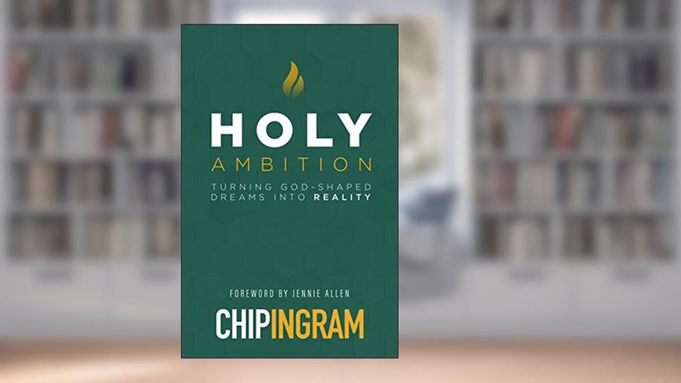 Holy Ambition: Turning God-Shaped Dreams into Reality, written by Chip Ingram