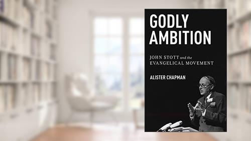 Cover from Godly Ambition: John Stott and the Evangelical Movement, written by Alister Chapman