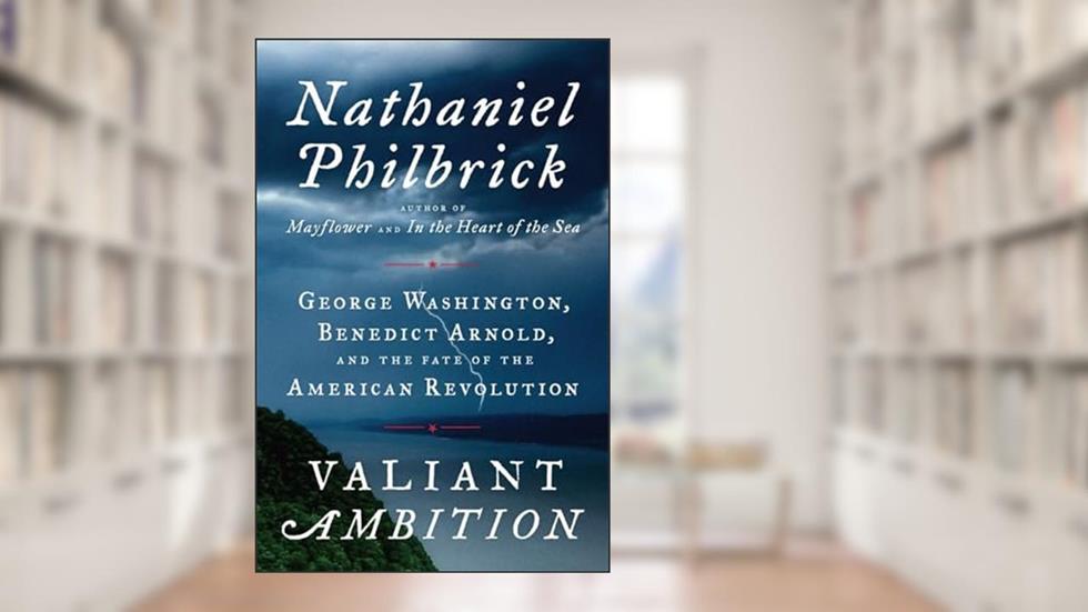 Valiant Ambition: George Washington, Benedict Arnold, and the Fate of the American Revolution (The American Revolution Series), written by Nathaniel Philbrick