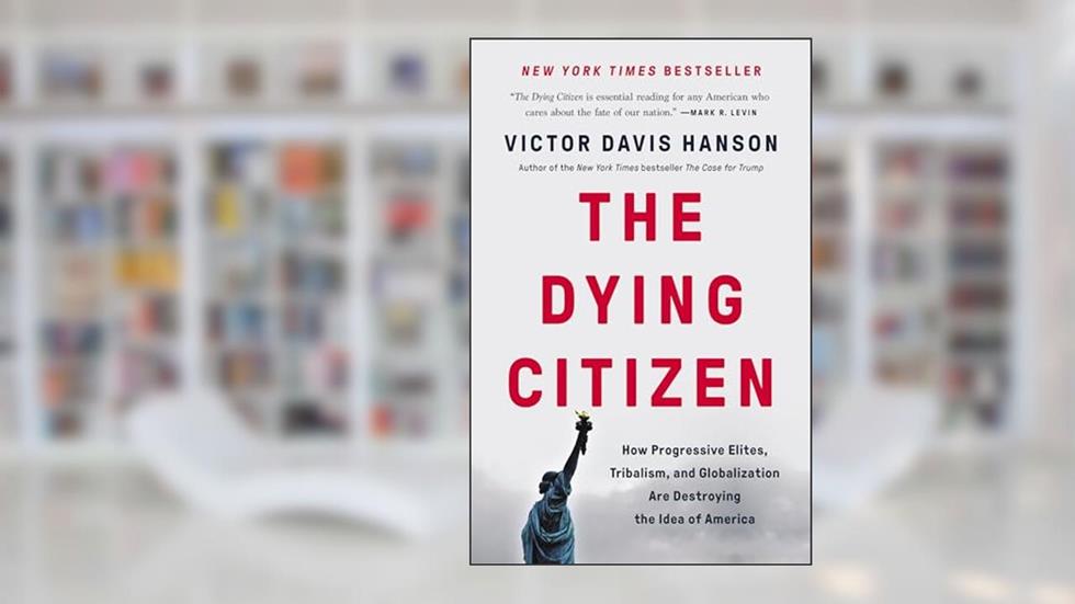 The Dying Citizen: How Progressive Elites, Tribalism, and Globalization Are Destroying the Idea of America, written by Victor Davis Hanson