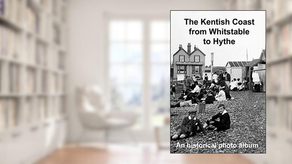 The Kentish Coast from Whitstable to Hythe: A hstorical photo album, written by Andrew Gill