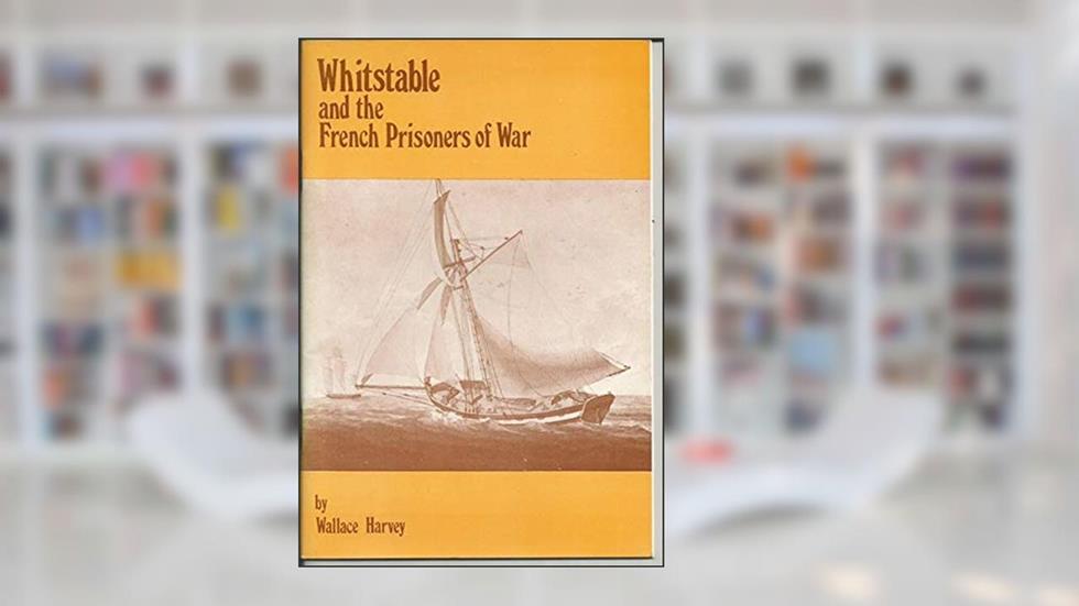 Whitstable and the French Prisoners of War, written by Wallace Harvey