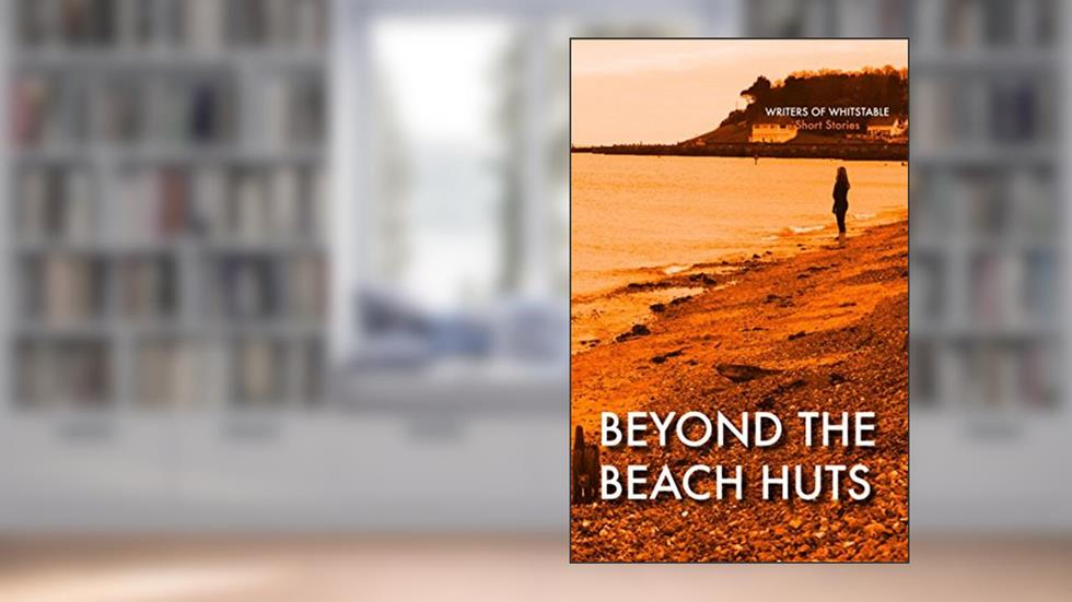 Beyond the Beach Huts, written by Writers of Whitstable