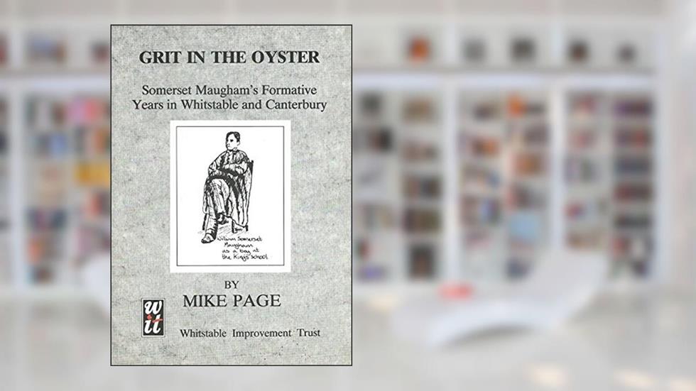 Grit in the Oyster: Somerset Maugham's Formative Years in Whitstable and Canterbury, written by Mike Page